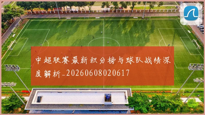 中超联赛最新积分榜与球队战绩深度解析_20260608020617