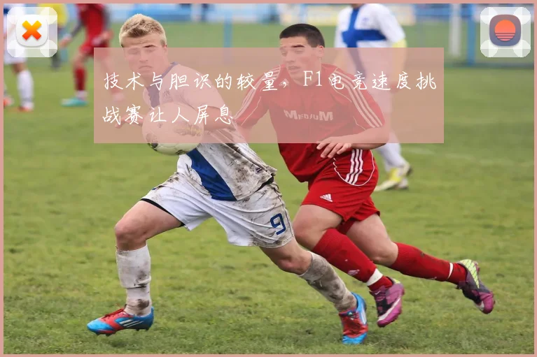 技术与胆识的较量,F1电竞速度挑战赛让人屏息
