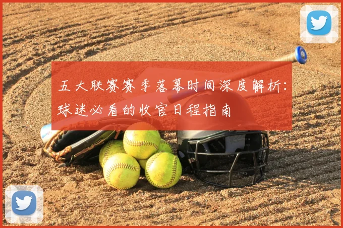 五大联赛赛季落幕时间深度解析:球迷必看的收官日程指南