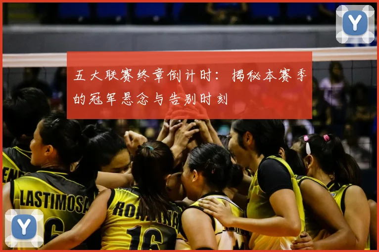 五大联赛终章倒计时：揭秘本赛季的冠军悬念与告别时刻