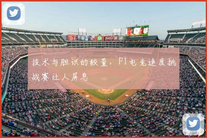 技术与胆识的较量，F1电竞速度挑战赛让人屏息