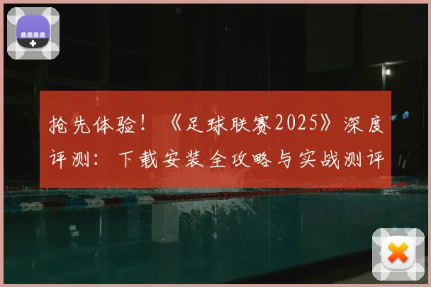 抢先体验!《足球联赛2025》深度评测:下载安装全攻略与实战测评