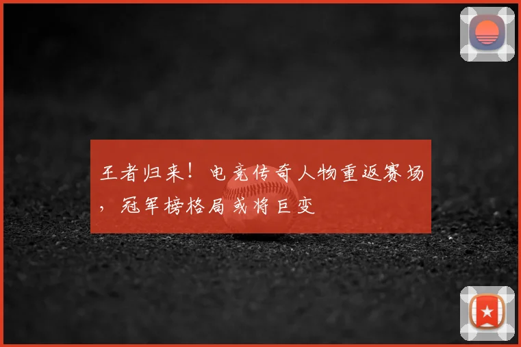 王者归来!电竞传奇人物重返赛场,冠军榜格局或将巨变