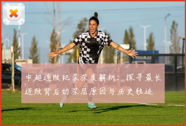 中超连败纪录深度解析：探寻最长连败背后的深层原因与历史轨迹