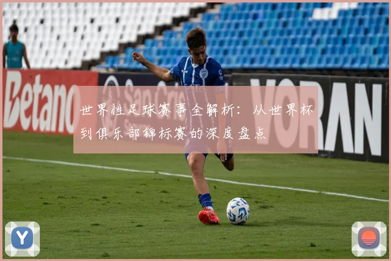 世界性足球赛事全解析:从世界杯到俱乐部锦标赛的深度盘点