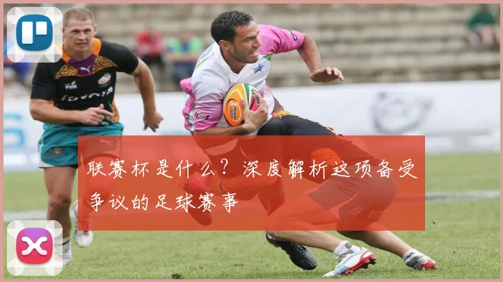 联赛杯是什么？深度解析这项备受争议的足球赛事