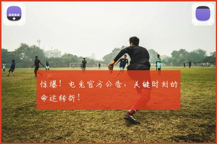 惊爆！电竞官方公告，关键时刻的命运转折！