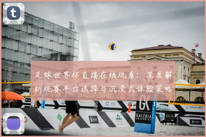 足球世界杯直播在线观看：深度解析观赛平台选择与沉浸式体验策略