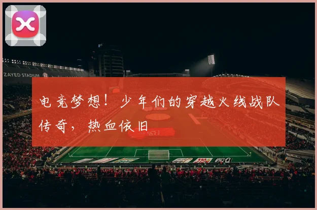 电竞梦想！少年们的穿越火线战队传奇，热血依旧