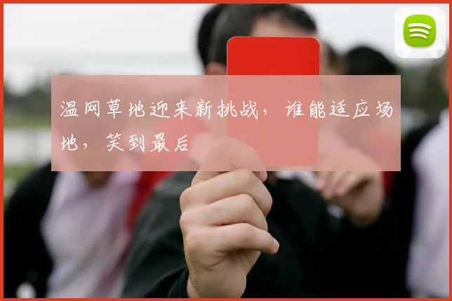 温网草地迎来新挑战，谁能适应场地，笑到最后