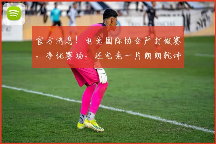 官方消息！电竞国际协会严打假赛，净化赛场，还电竞一片朗朗乾坤