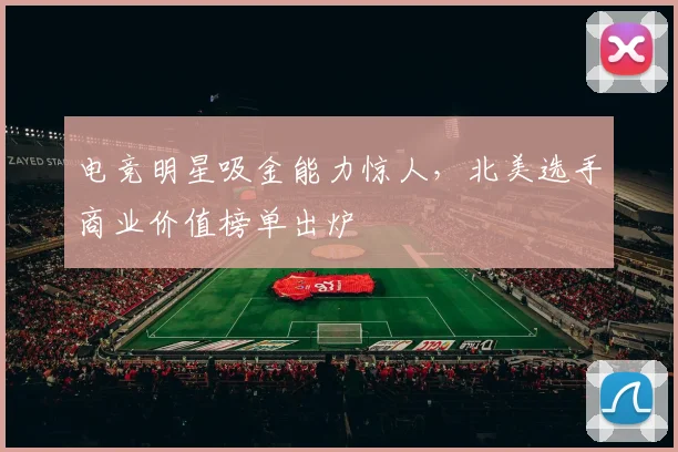 电竞明星吸金能力惊人，北美选手商业价值榜单出炉